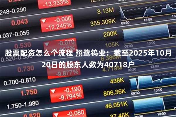 股票配资怎么个流程 翔鹭钨业：截至2025年10月20日的股东人数为40718户