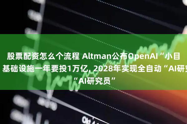 股票配资怎么个流程 Altman公布OpenAI“小目标”: 基础设施一年要投1万亿, 2028年实现全自动“AI研究员”