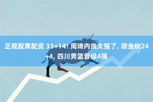 正规股票配资 33+14! 周琦内线太强了, 胡金秋24+4, 四川男篮晋级4强
