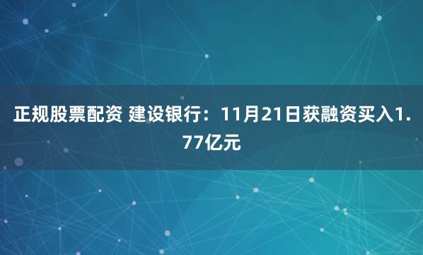 正规股票配资 建设银行：11月21日获融资买入1.77亿元