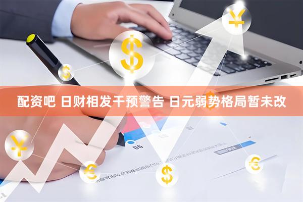 配资吧 日财相发干预警告 日元弱势格局暂未改