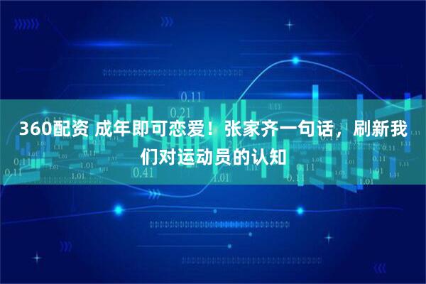 360配资 成年即可恋爱！张家齐一句话，刷新我们对运动员的认知